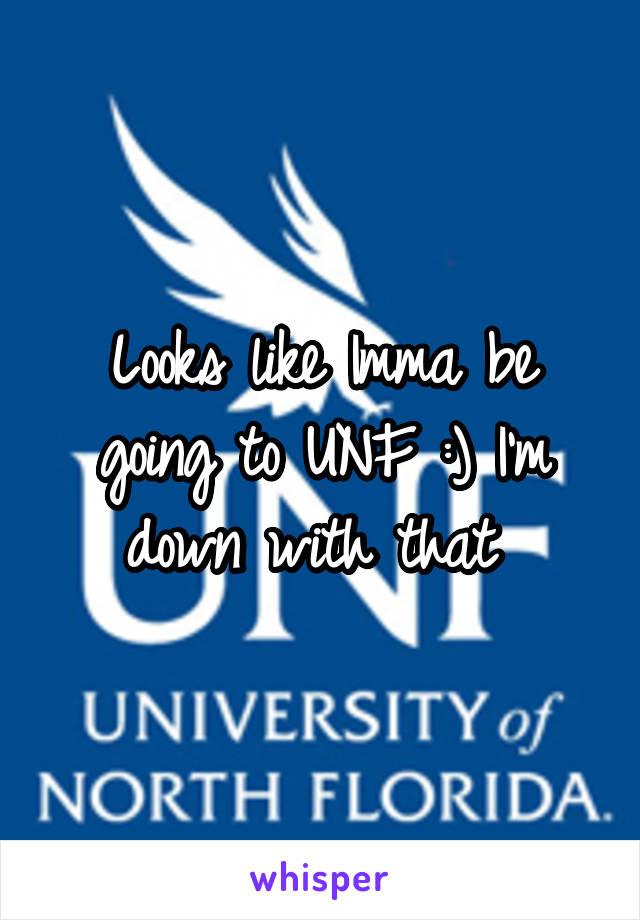 Looks like Imma be going to UNF :) I'm down with that 