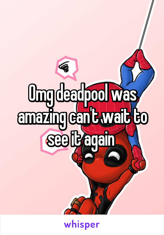 Omg deadpool was amazing can't wait to see it again 