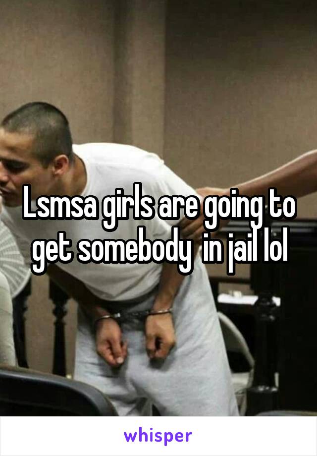 Lsmsa girls are going to get somebody  in jail lol