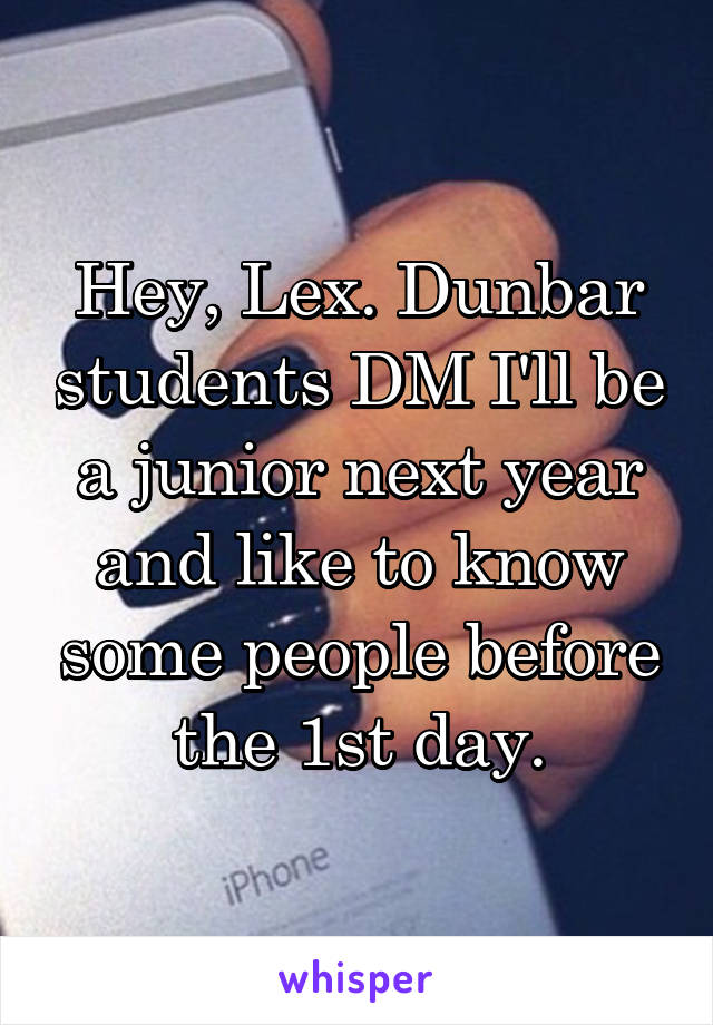 Hey, Lex. Dunbar students DM I'll be a junior next year and like to know some people before the 1st day.