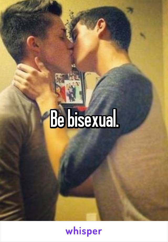 Be bisexual.