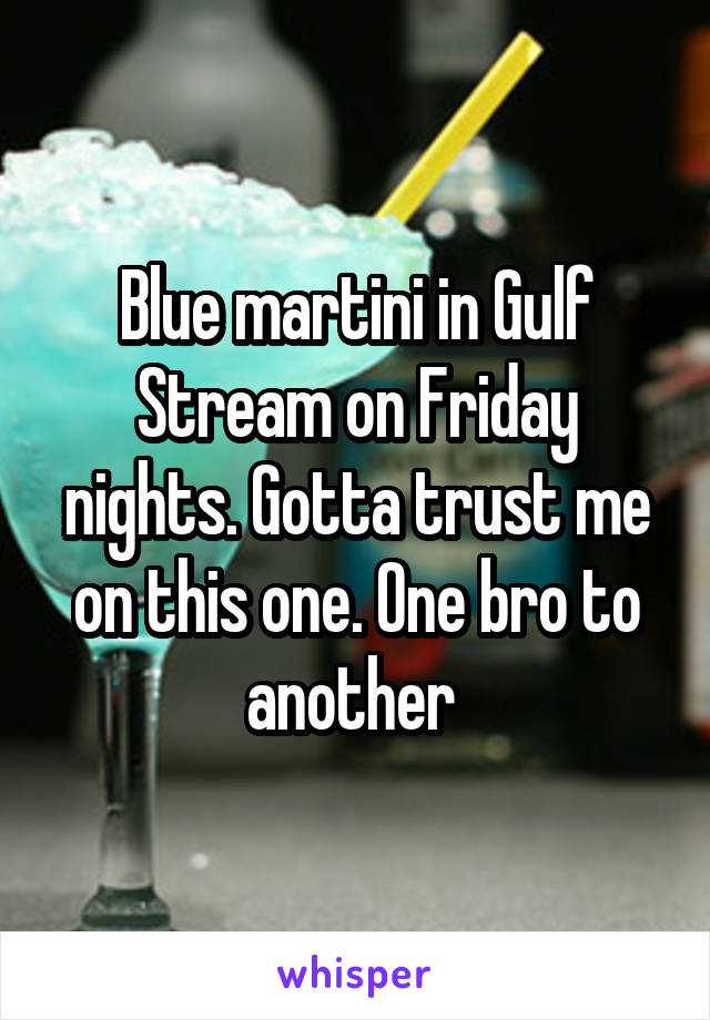 Blue martini in Gulf Stream on Friday nights. Gotta trust me on this one. One bro to another 