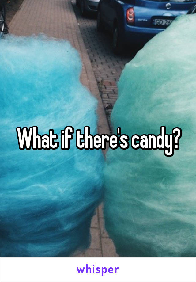 What if there's candy?