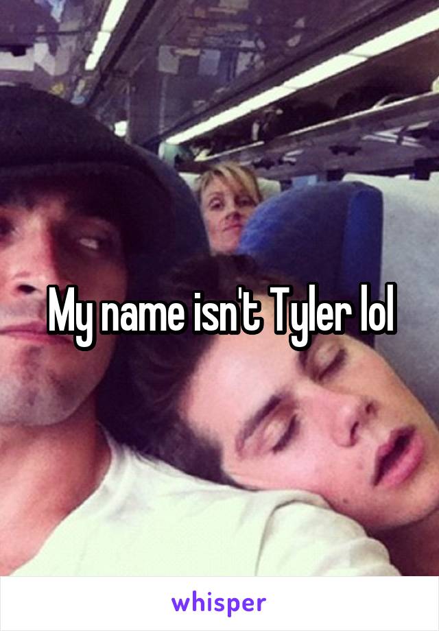 My name isn't Tyler lol