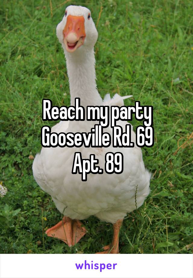 Reach my party
Gooseville Rd. 69
Apt. 89