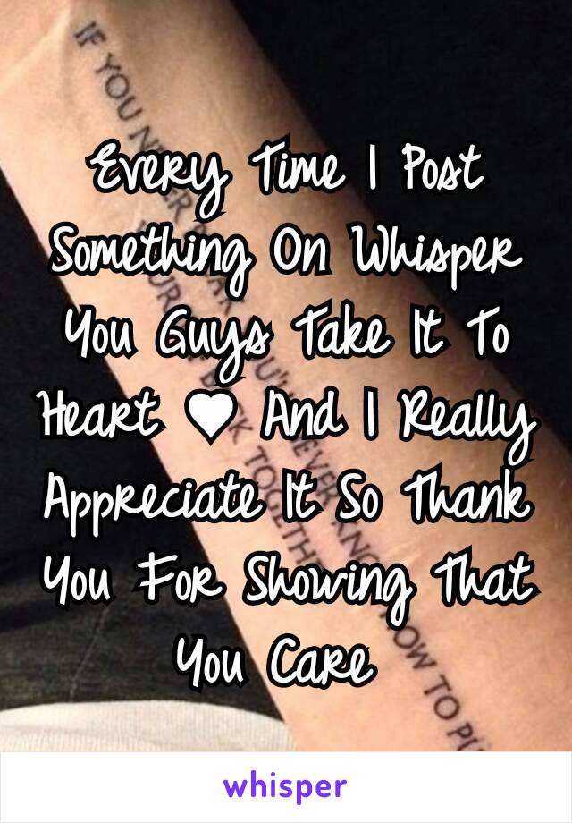 Every Time I Post Something On Whisper You Guys Take It To Heart ♥ And I Really Appreciate It So Thank You For Showing That You Care 