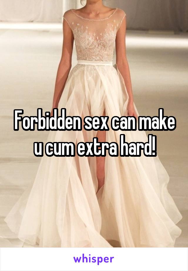 Forbidden sex can make u cum extra hard!