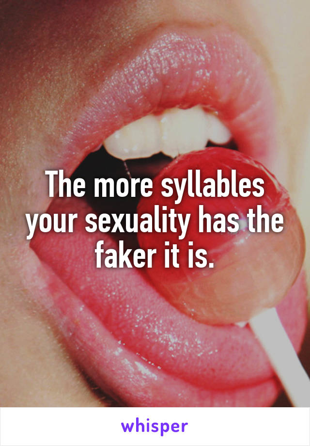 The more syllables your sexuality has the faker it is.