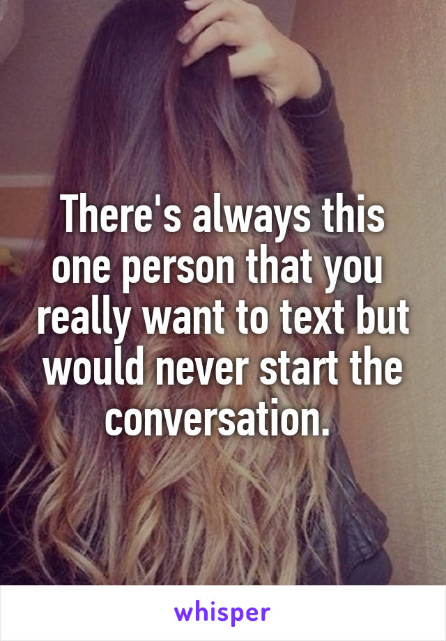 There's always this one person that you  really want to text but would never start the conversation. 