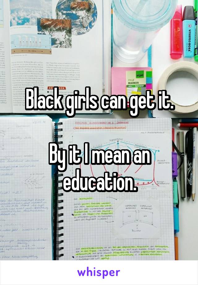Black girls can get it.

By it I mean an education.