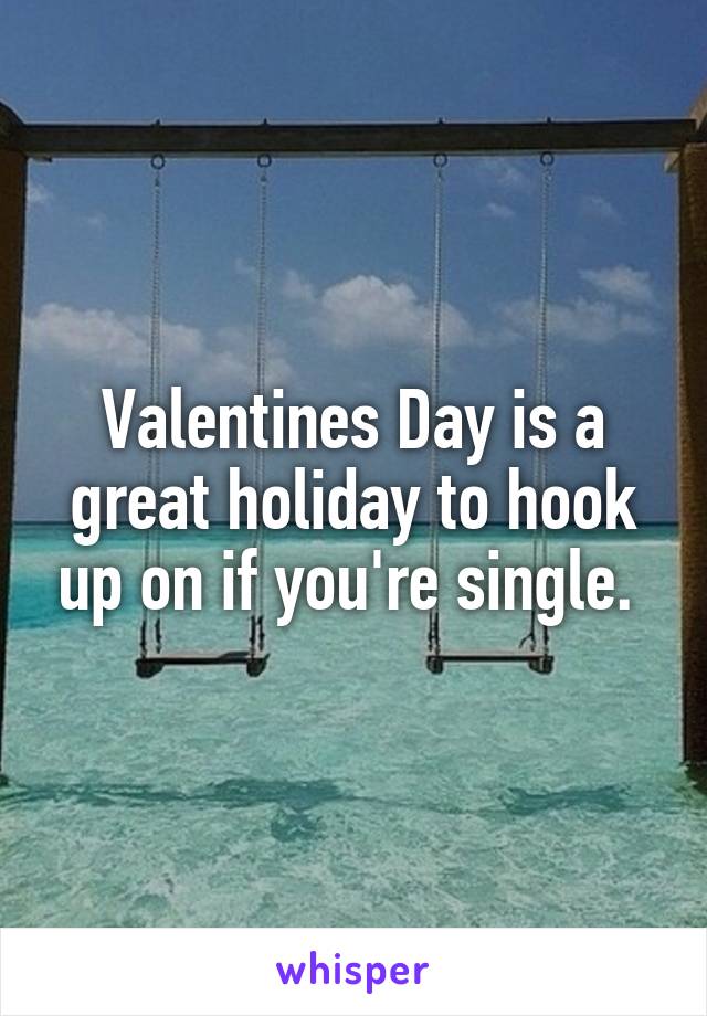 Valentines Day is a great holiday to hook up on if you're single. 