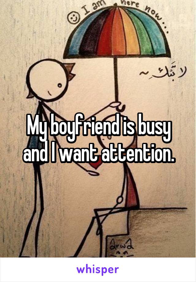 My boyfriend is busy and I want attention.