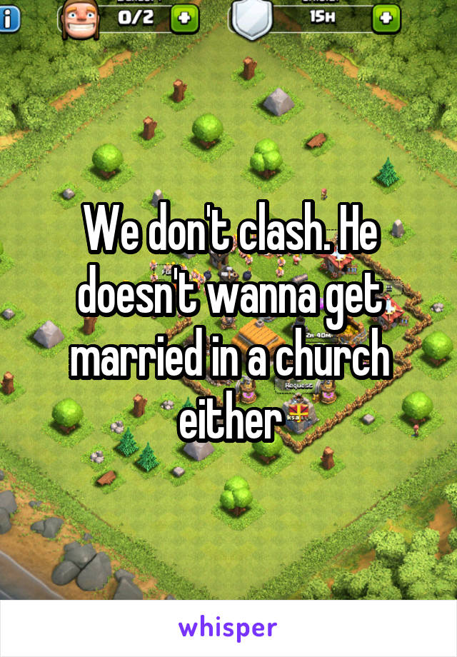 We don't clash. He doesn't wanna get married in a church either