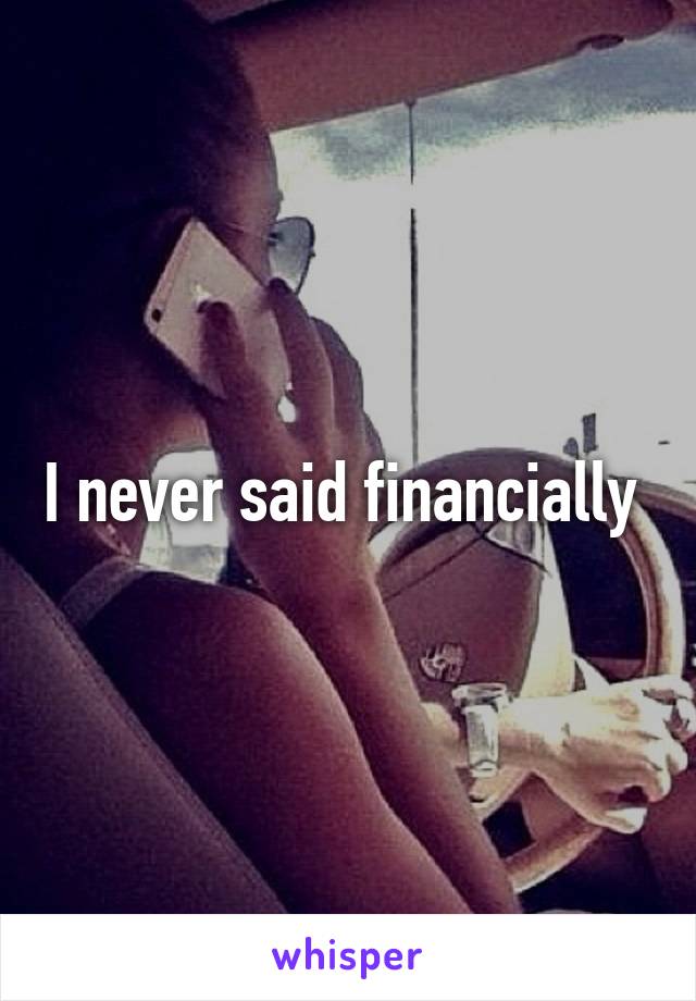 I never said financially 