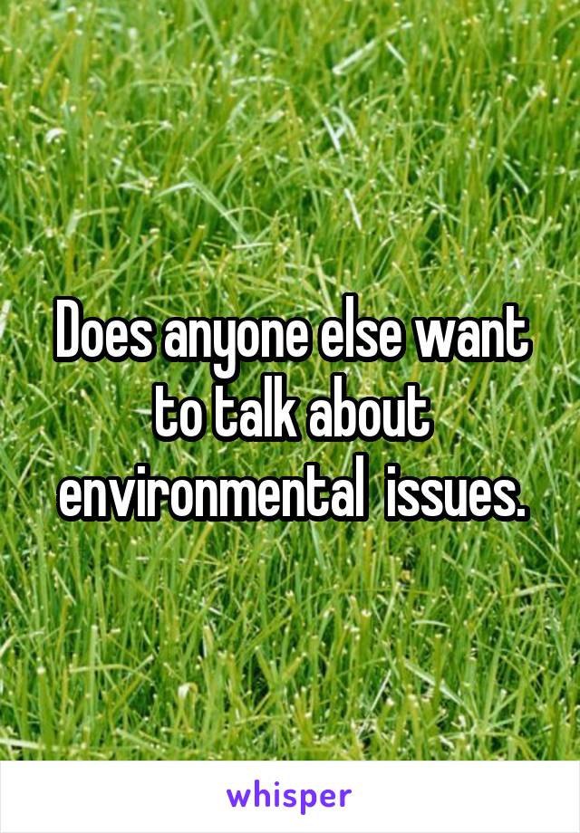 Does anyone else want to talk about environmental  issues.