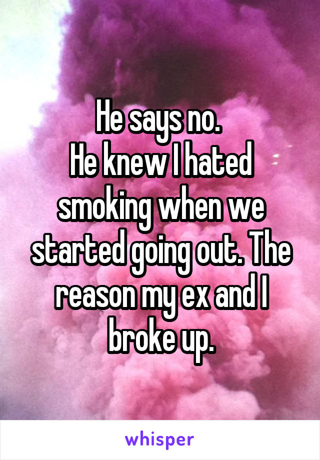He says no. 
He knew I hated smoking when we started going out. The reason my ex and I broke up.