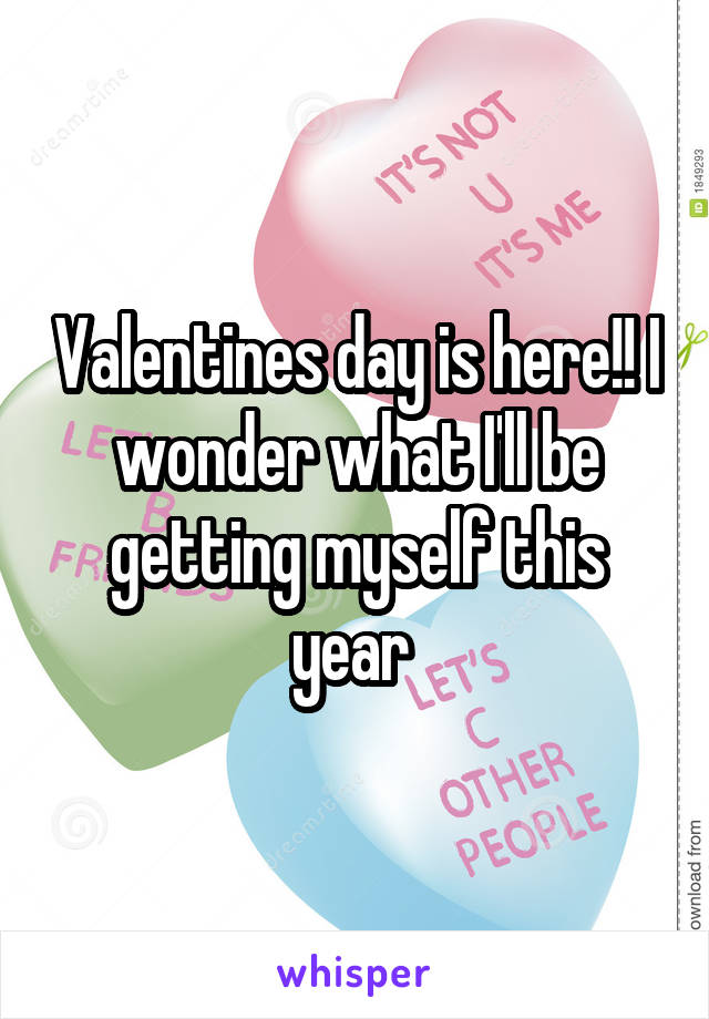 Valentines day is here!! I wonder what I'll be getting myself this year 