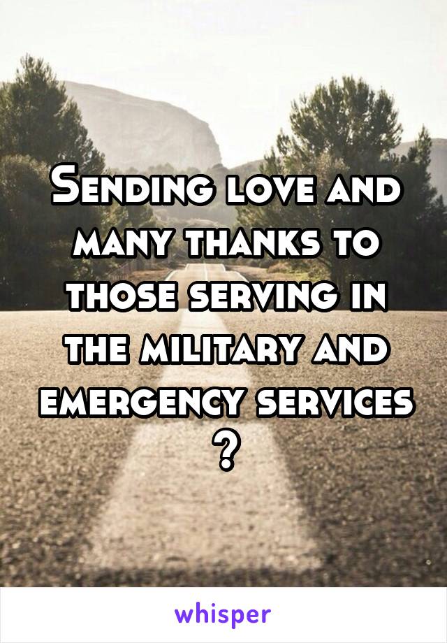 Sending love and many thanks to those serving in the military and emergency services 💋