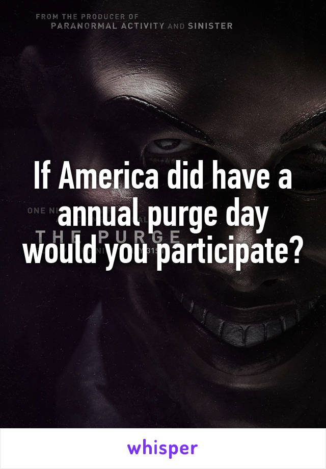 If America did have a annual purge day would you participate? 