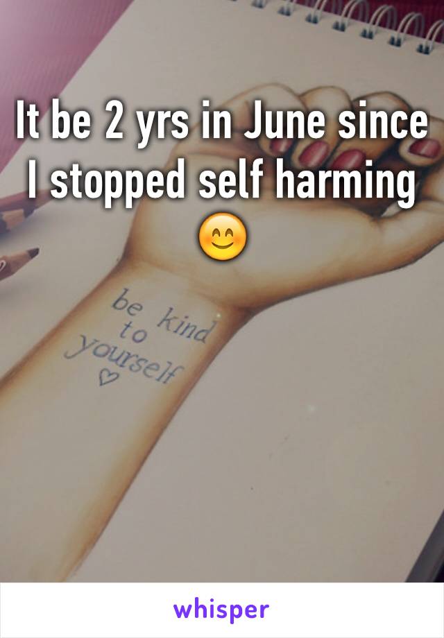 It be 2 yrs in June since I stopped self harming 
😊