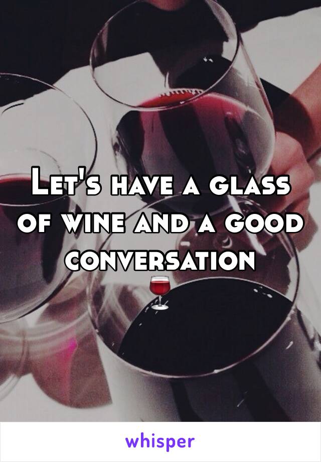 Let's have a glass of wine and a good conversation 
🍷