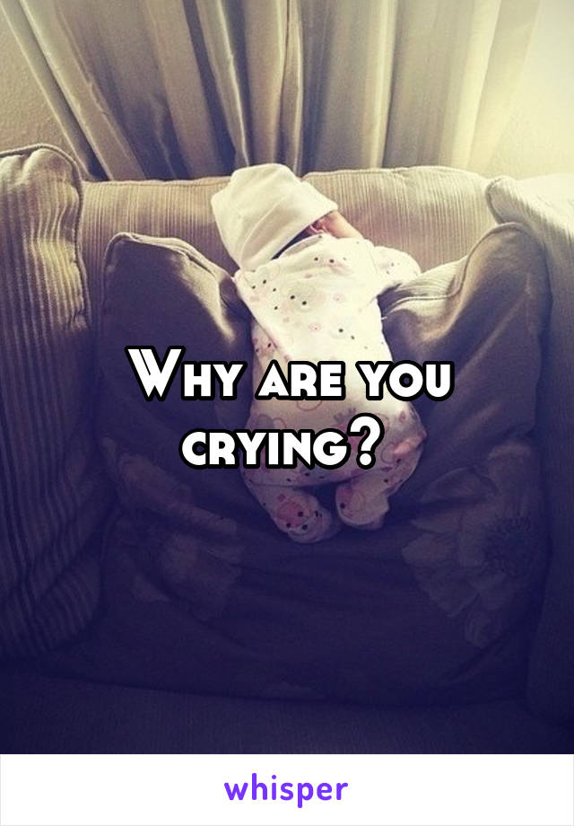 Why are you crying? 