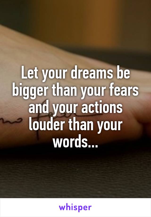 Let your dreams be bigger than your fears and your actions louder than your words...