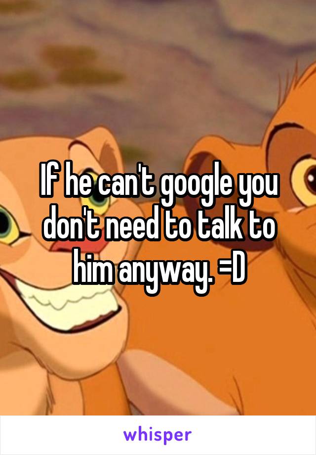 If he can't google you don't need to talk to him anyway. =D