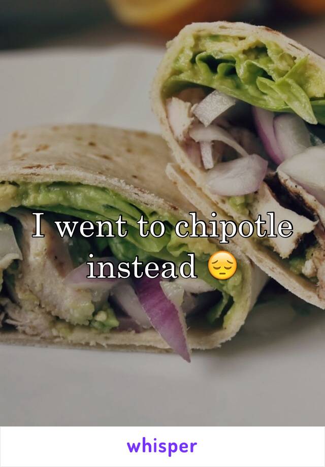 I went to chipotle instead 😔