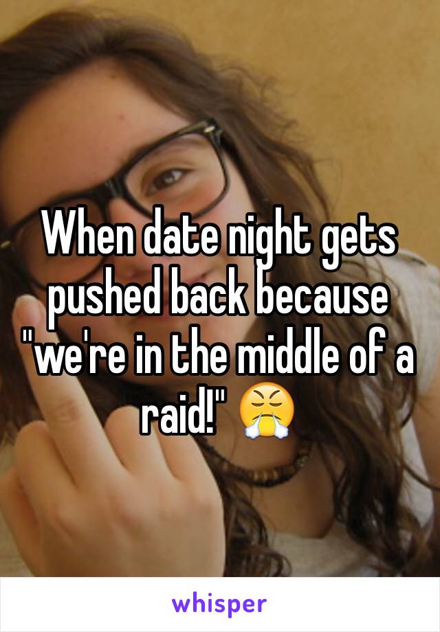 When date night gets pushed back because "we're in the middle of a raid!" 😤