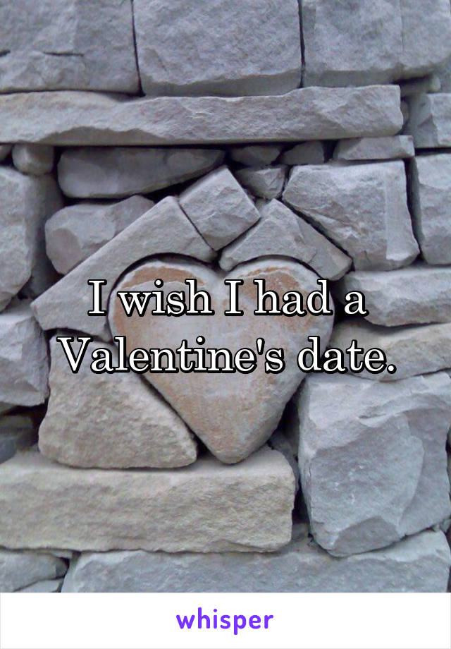 I wish I had a Valentine's date.