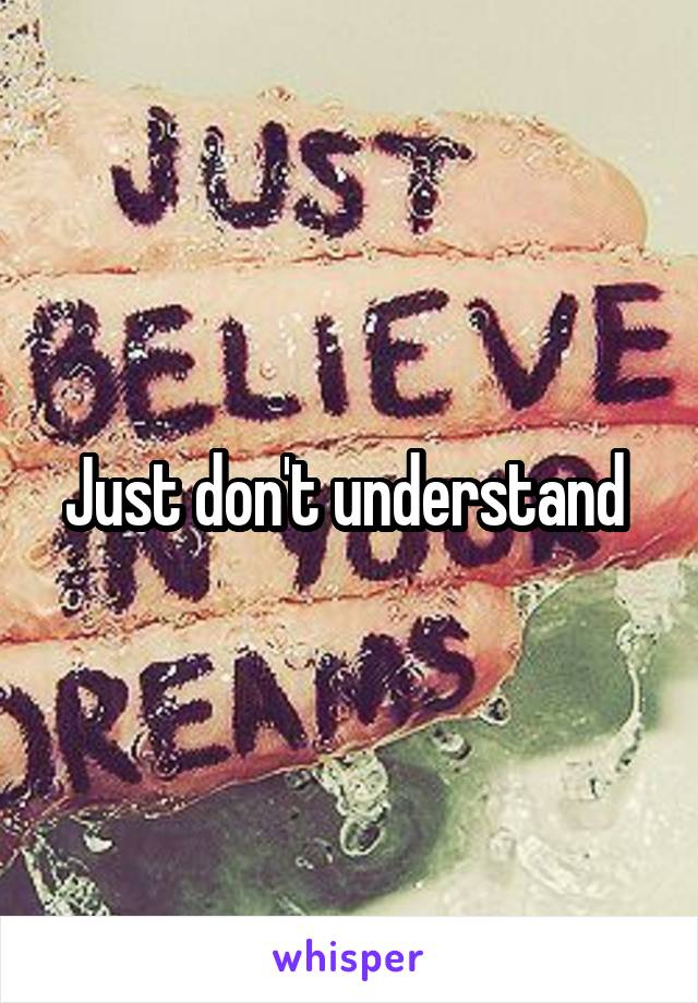 Just don't understand 