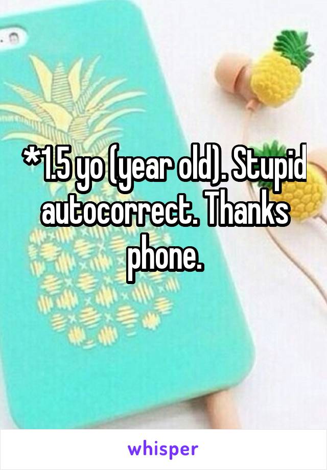 *1.5 yo (year old). Stupid autocorrect. Thanks phone.
