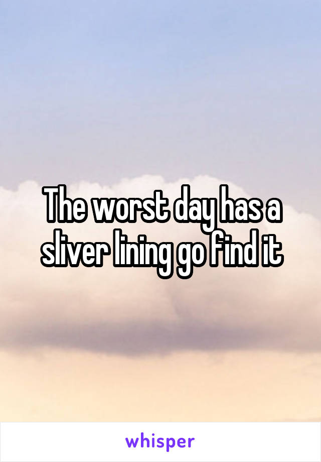 The worst day has a sliver lining go find it