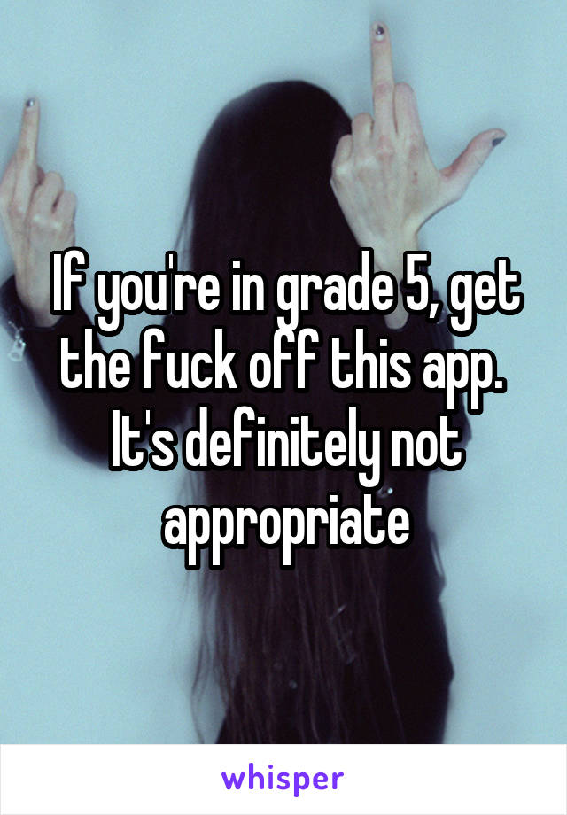 If you're in grade 5, get the fuck off this app.  It's definitely not appropriate