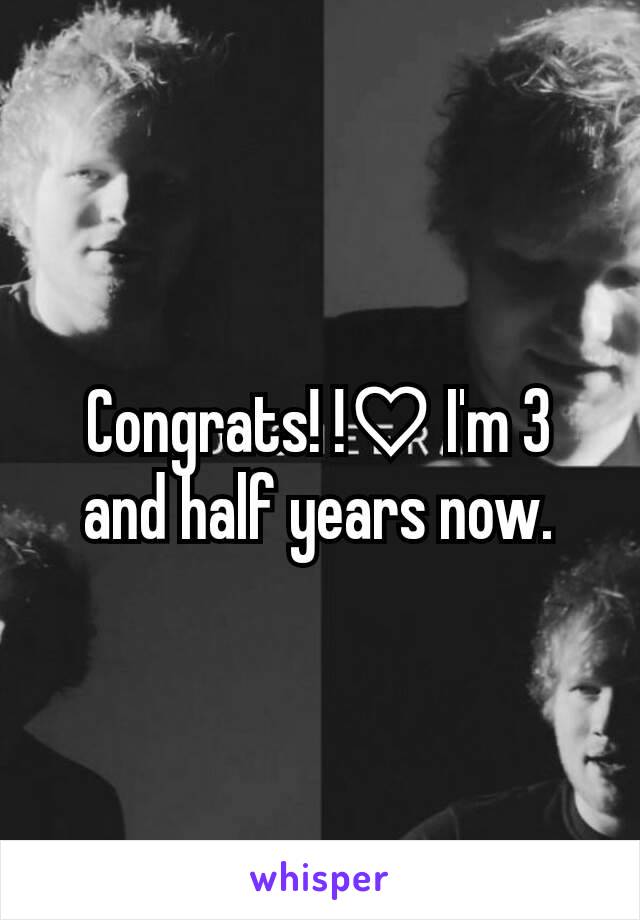 Congrats! !♡ I'm 3 and half years now.