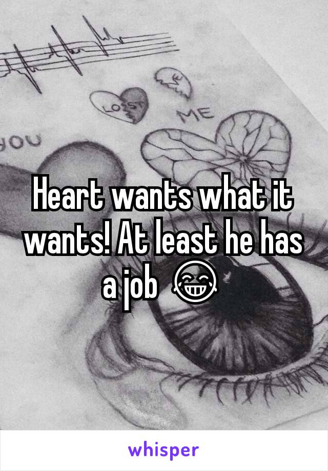 Heart wants what it wants! At least he has a job 😂