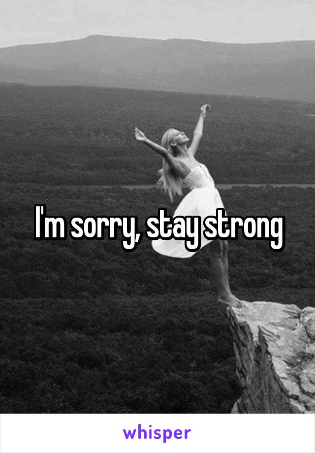 I'm sorry, stay strong