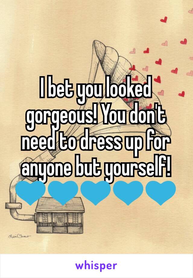 I bet you looked gorgeous! You don't need to dress up for anyone but yourself! 💙💙💙💙💙