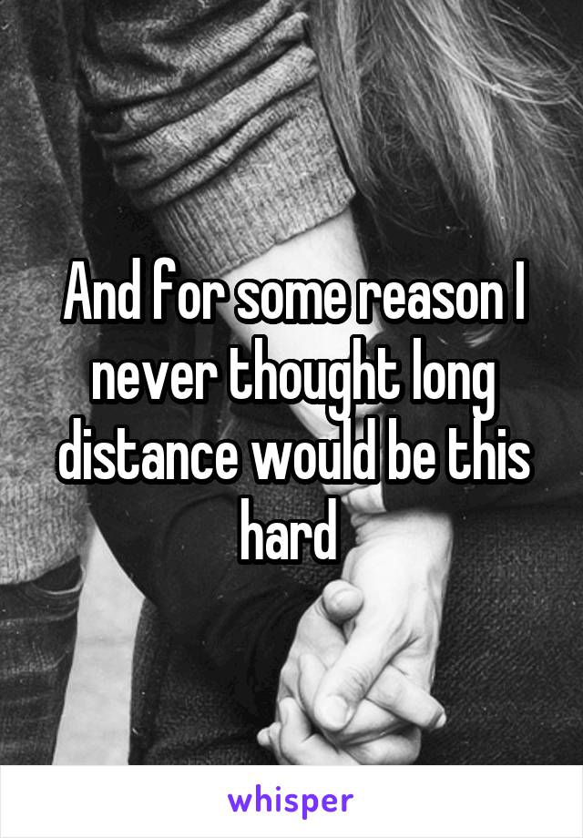 And for some reason I never thought long distance would be this hard 