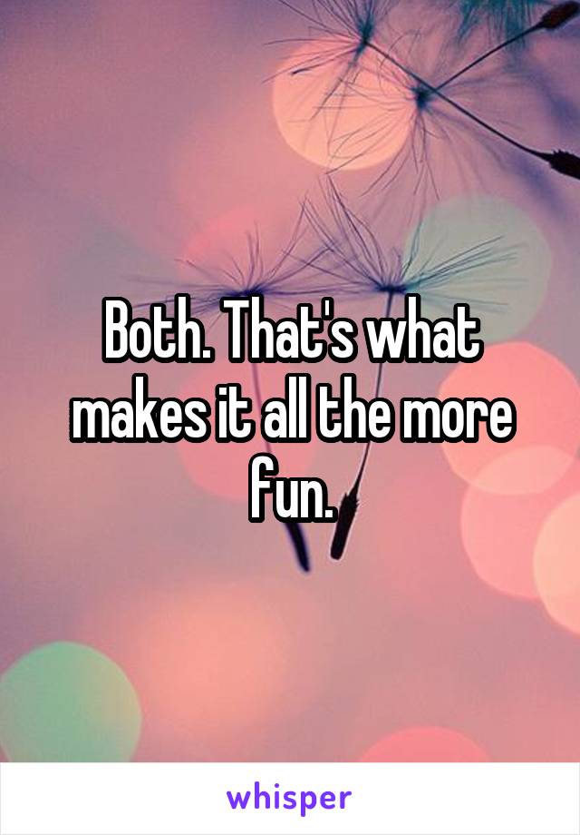 Both. That's what makes it all the more fun.