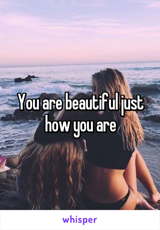 You are beautiful just how you are