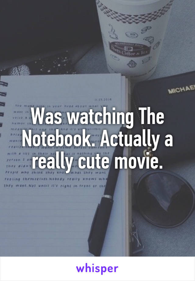 Was watching The Notebook. Actually a really cute movie.