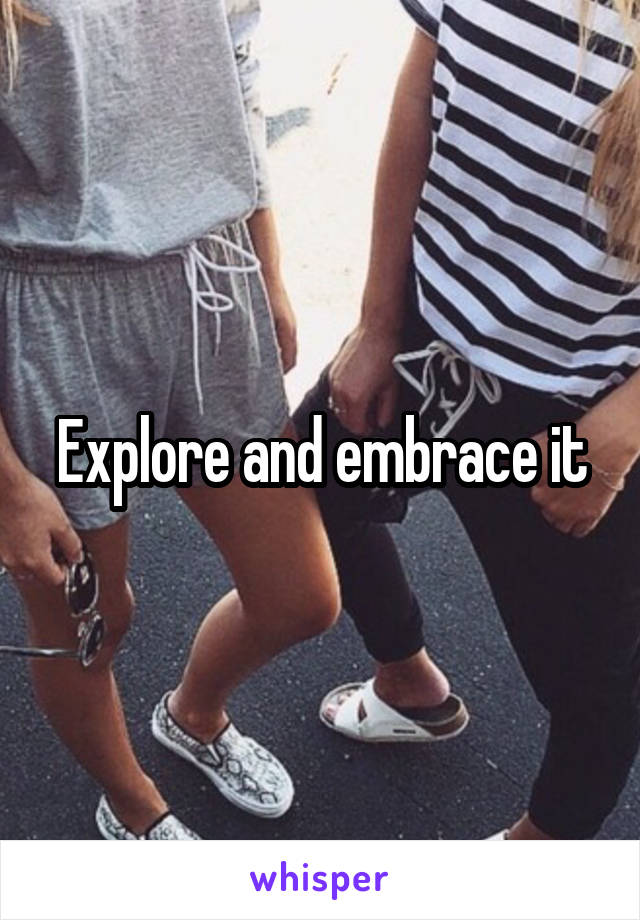 Explore and embrace it