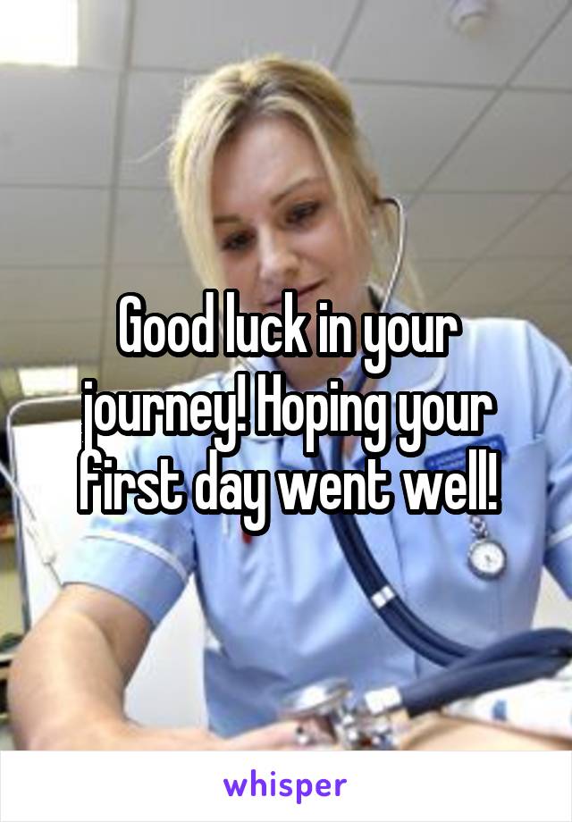 Good luck in your journey! Hoping your first day went well!