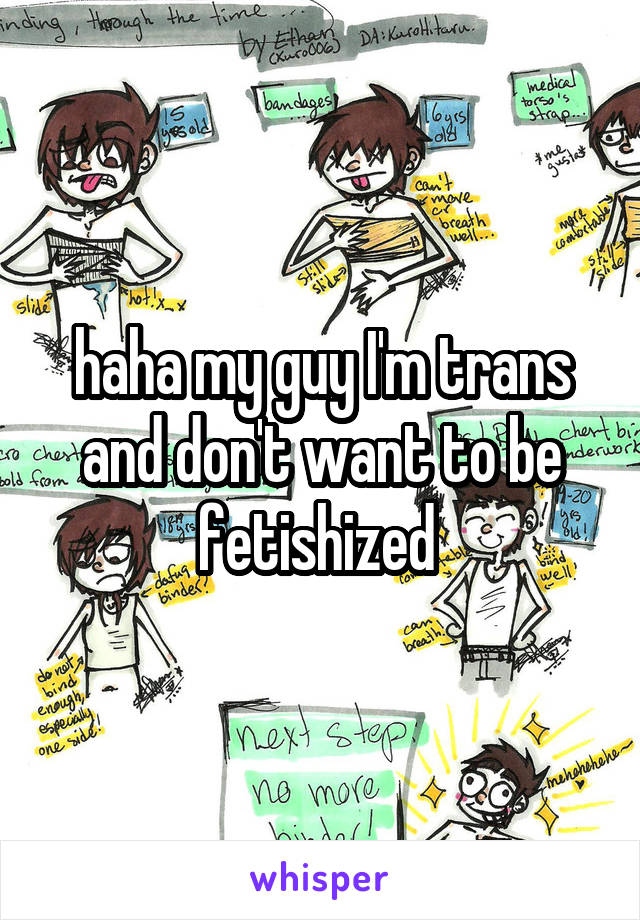 haha my guy I'm trans and don't want to be fetishized 