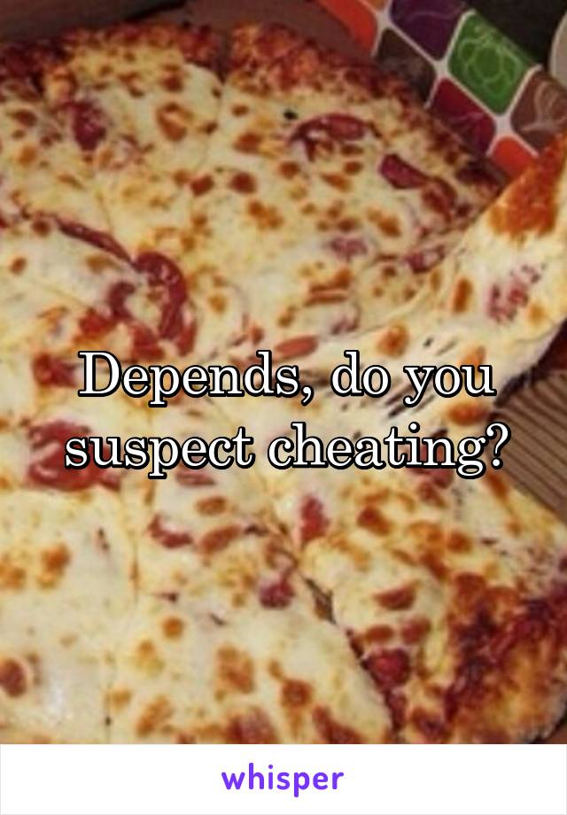 Depends, do you suspect cheating?