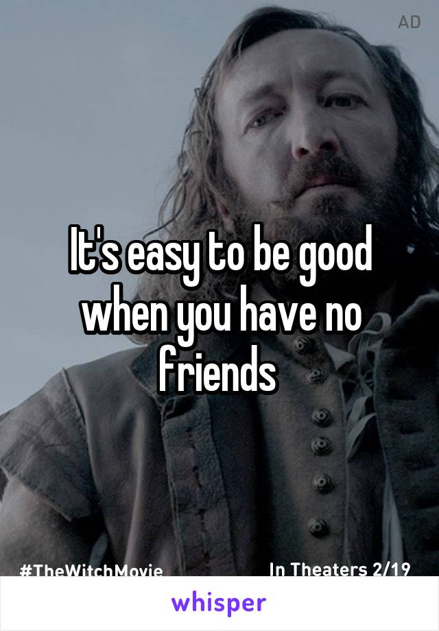 It's easy to be good when you have no friends 