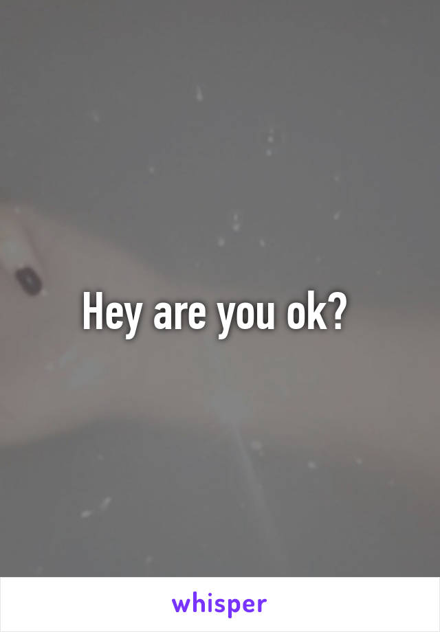 Hey are you ok? 