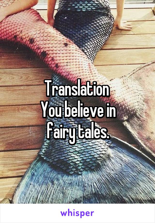 Translation 
You believe in
fairy tales.